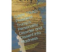 DARK TRIAD: President Trump's Dissent Into Madness: A Physician's Perspective on President Trump's Severe Personality Disorder