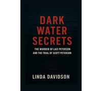 Dark Water Secrets: The Murder of Laci Peterson and the Trial of Scott Peterson