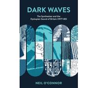 Dark Waves: The Synthesizer and the Dystopian Sound of Britain (1977-80) (Popular Musics Matter: Social, Political and Cultural Interventions)