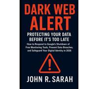 Dark Web Alert: Protecting Your Data Before It’s Too Late: How to Respond to Google’s Shutdown of Free Monitoring Tools, Prevent Data Breaches, and Safeguard Your Digital Identity in 2026