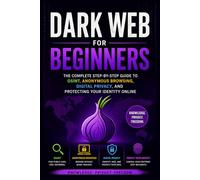 Dark Web for Beginners: The Complete Step-by-Step Guide to OSINT, Anonymous Browsing, Digital Privacy, and Protecting Your Identity Online