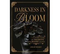 Darkness in Bloom : A Gothic Guide to Dramatic and Moody Plants