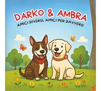 DARKO E AMBRA - amici diversi, amici per davvero: una tenera storia illustrata di amicizia e rispetto - per bambini dai 6 agli 8 anni
