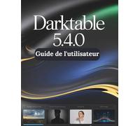 Darktable 5.4.0 Guide de l'utilisateur: Un manuel pas à pas pour débutants et seniors couvrant les fonctionnalités essentielles de l'appareil photo, les techniques créatives, les conseils