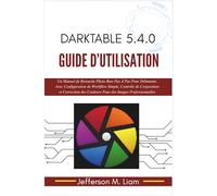 Darktable 5.4.0 Guide d'Utilisation: Un Manuel de Retouche Photo Raw Pas À Pas Pour Débutants, Avec Configuration de Workflow Simple, Contrôle de ... des Couleurs Pour des Images Professionnelles