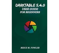 DARKTABLE 5.4.0 USER GUIDE FOR BEGINNERS