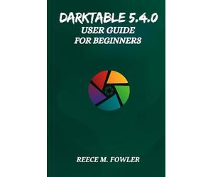 DARKTABLE 5.4.0 USER GUIDE FOR BEGINNERS