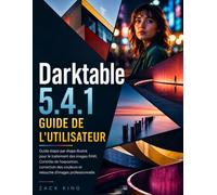 Darktable 5.4.1 Guide De l'utilisateur: Guide étape par étape illustré pour le traitement des images RAW, Contrôle de l'exposition, correction des couleurs et retouche d'images professionnelle.