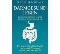DARMGESUND LEBEN - Der ganzheitliche Weg zu mehr Wohlbefinden: Der ganzheitliche Ratgeber für eine gesunde Verdauung und ein gutes Bauchgefühl