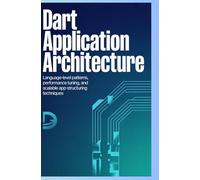 DART APPLICATION ARCHITECTURE: Language-level patterns, performance tuning, and scalable app structuring techniques