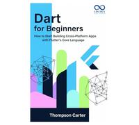 Dart for Beginners: How to Start Building Cross-Platform Apps with Flutter’s Core Language (Mastering Emerging Programming Languages)