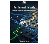 Dart Intermediate Guide: How to Create Responsive Web, Mobile, and Desktop Applications (Mastering Emerging Programming Languages)