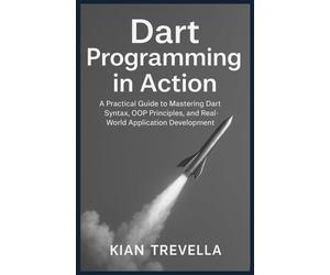Dart Programming in Action: A Practical Guide to Mastering Dart Syntax, OOP Principles, and Real-World Application Development