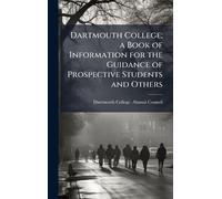 Dartmouth College; a Book of Information for the Guidance of Prospective Students and Others