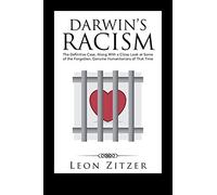 Darwin’s Racism: The Definitive Case, Along With a Close Look at Some of the Forgotten, Genuine Humanitarians of That Time