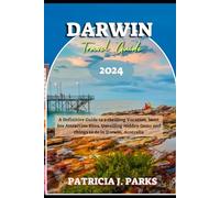 DARWIN TRAVEL GUIDE 2024: A Definitive Guide to a thrilling Vacation, Must See Attraction Sites, Unveiling Hidden Gems and things to do in Darwin, Australia (Globetrotters Odyssey)