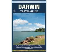 DARWIN TRAVEL GUIDE: Top Attractions, Local Tips, Outdoor Adventures, and Travel Essentials for Your Journey
