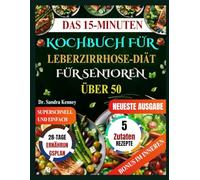 DAS 15-MINUTEN- KOCHBUCH FÜR LEBERZIRRHOSE-DIÄT FÜR SENIOREN ÜBER 50: Schnelle, einfache und heilsame Rezepte für Senioren über 50 nur 5 Zutaten und 15 Minuten