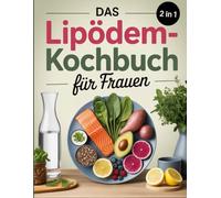 Das 2 in 1 Lipödem-Kochbuch für Frauen: Antientzündliche Rezepte und Ernährungsplan für Lipödem, Lymphödem und Wassereinlagerungen