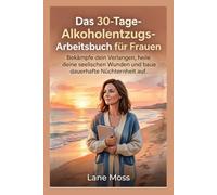 Das 30-Tage-Alkoholentzugs-Arbeitsbuch für Frauen: Bekämpfe dein Verlangen, heile deine seelischen Wunden und baue dauerhafte Nüchternheit auf.