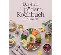 Das 4 in 1 Lipödem-Kochbuch für Frauen: Kochbuch, Ernährungsplan, Detox-Guide und Motivation für ein leichteres Leben mit Lipödem