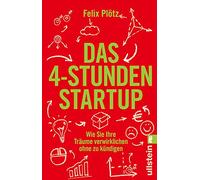 Das 4-Stunden-Startup: Wie Sie Ihre Träume verwirklichen, ohne zu kündigen | In Teilzeit nebenbei selbständig machen: Karriere-Ratgeber mit Tipps und Tools für eine erfolgreiche Existenzgründung
