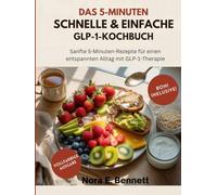 DAS 5-MINUTEN SCHNELLE & EINFACHE GLP-1-KOCHBUCH: Sanfte 5-Minuten-Rezepte für einen entspannten Alltag mit GLP-1-Therapie