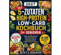 Das 5-Zutaten High-Protein Low-Carb Kochbuch für Senioren: Einfache und schnelle Rezepte für mehr Kraft und Energie - mit nährstoffreichen Mahlzeiten, ... und einem praktischen 30-Tage-Ernährungsplan