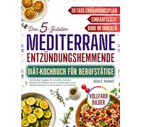 Das 5-Zutaten-Mediterrane Entzündungshemmende Diät-Kochbuch Für Berufstätige: Vollständiger Leitfaden mit schnellen, einfachen Rezepten, um Entzündungen zu reduzieren und Ihre Gesundheit