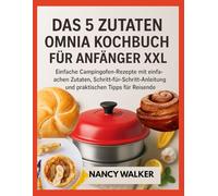 DAS 5 ZUTATEN OMNIA KOCHBUCH FÜR ANFÄNGER XXL: Einfache Campingofen-Rezepte mit einfachen Zutaten, Schritt-für-Schritt-Anleitung und praktischen Tipps für Reisende