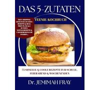 DAS 5-ZUTATEN TEENIE-KOCHBUCH: 75 SCHNELLE & COOLE REZEPTE FUR SCHULE, FEIERABEND & WOCHENENDEN: EINFACH KOCHEN, WENIG AUFWAND, MEGA LECKER-FUR TEENS, DIE'S SELBST KONNEN WOLLEN