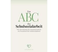 Das ABC der Schulsozialarbeit: Von Absentismus bis Zusammenarbeit: ein Praxisbuch für Schulsozialarbeit