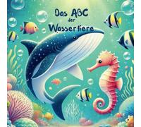Das ABC der Wassertiere: Eine bunte Reise durch die Unterwasserwelt - Spielerisch lernen mit 26 faszinierenden Tieren von A bis Z