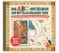 Das ABC-Kritzelbuch der mittelalterlichen Tiere: 34 kuriose Tiere aus echten Handschriften entdecken, ausmalen und Buchstaben nachspuren