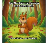 Das Abenteuer von Squeaky dem Eichhörnchen: Geschichten- und Malbuch mit liebevoller Geschichten