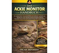 DAS ACKIE MONITOR HANDBUCH: Ein umfassender wissenschaftlicher und ethischer Leitfaden zur Biologie des Ackie-Warans, zu fortschrittlicher Haltung, ... und verantwortungsvoller Langzeitpflege
