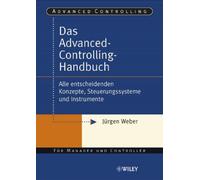 Das Advanced-Controlling-Handbuch : Alle entscheidenden Konzepte, Steuerungssysteme und Instrumente