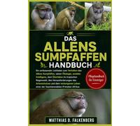 DAS ALLENS-SUMPFAFFEN-HANDBUCH: Ein umfassender Leitfaden zum Verhalten des Allens-Sumpfaffen, seiner Ökologie, sozialen Intelligenz, dem Überleben im ... des Artenschutzes und dem verborgenen Leben
