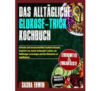 Das Alltägliche Glukose-Trick Kochbuch: Einfache und wissenschaftlich fundierte Rezepte, inspiriert von Jessie Inchauspe’s Lehren, um Heißhunger zu ... (Erwin's Simplified Cookings German Edition)