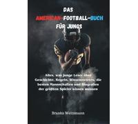 Das American-Football-Buch für Jungs: Alles, was junge Leser über Geschichte, Regeln, Wissenswertes, die besten Mannschaften und Biografien der größten Spieler wissen müssen