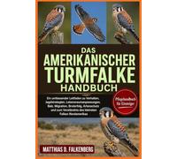 DAS AMERIKANISCHER-TURMFALKE-HANDBUCH: Ein umfassender Leitfaden zu Verhalten, Jagdstrategien, Lebensraumanpassungen, Balz, Migration, Bruterfolg, ... Verständnis des kleinsten Falken Nordamerikas