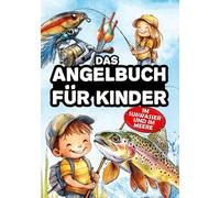 Das Angelbuch für Kinder: Für junge Angler, die das Spinnfischen, Stippfischen, Grundfischen und Fliegenfischen zu entdecken - im Süßwasser und auf dem Meer.