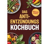 Das Anti EntzündungsKochbuch: Heilung durch Ernährung - 120 einfache Rezepte zur Reduktion von stillen Entzündungen