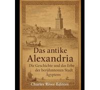 Das antike Alexandria: Die Geschichte und das Erbe der berühmtesten Stadt Ägyptens