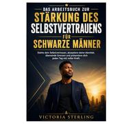 Das Arbeitsbuch zur Stärkung des Selbstvertrauens für schwarze Männer: Stärke dein Selbstvertrauen, akzeptiere deine Identität, überwinde Grenzen und präsentiere dich jeden Tag mit voller Kraft.