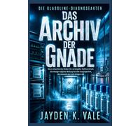 DAS ARCHIV DER GNADE: Neun schwerkranke Kinder. Ein versiegelter Gefrierschrank. Die einzige mögliche Rettung hat eine Vergangenheit, die niemand ans Licht bringen will. (DIE GLASSLINE-DIAGNOSEAKTEN)
