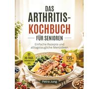 DAS ARTHRITIS-KOCHBUCH FÜR SENIOREN: Einfache Rezepte und alltagstaugliche Menüideen
