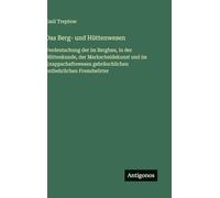 Das Berg- und Hüttenwesen: Verdeutschung der im Bergbau, in der Hüttenkunde, der Markscheidekunst und im Knappschaftswesen gebräuchlichen entbehrlichen Fremdwörter