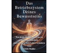 Das Betriebssystem Deines Bewusstseins: Was Jesus, Buddha und Lao-tse gemeinsam entdeckten - und warum es dein Leben verändern wird (Die Sprache deines Körpers)