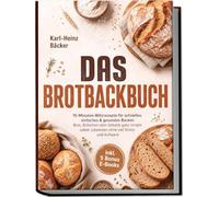 Das Brotbackbuch: 15-Minuten-Blitzrezepte für schnelles, einfaches & gesundes Backen - Brot, Brötchen oder Gebäck ganz simple selber zubereiten ohne viel Stress und Aufwand - inkl. 5 Bonus E-Books
